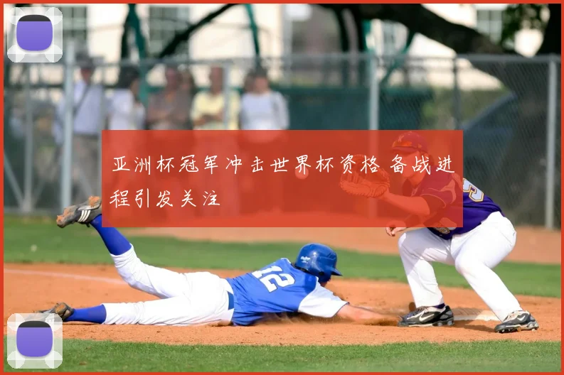 亚洲杯冠军冲击世界杯资格 备战进程引发关注