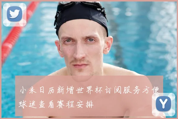 小米日历新增世界杯订阅服务方便球迷查看赛程安排