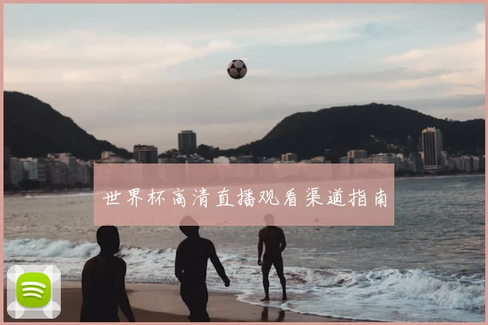 世界杯高清直播观看渠道指南