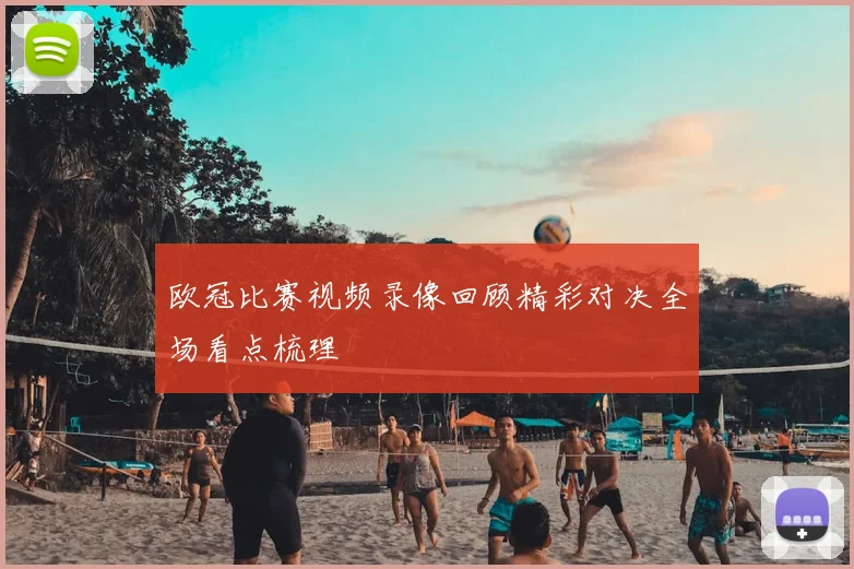 欧冠比赛视频录像回顾精彩对决全场看点梳理