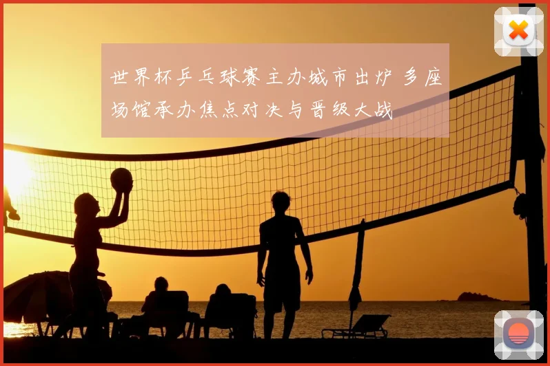 世界杯乒乓球赛主办城市出炉 多座场馆承办焦点对决与晋级大战