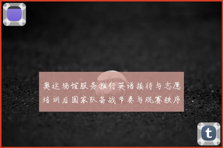 奥运场馆服务推行英语接待与志愿培训后国家队备战节奏与观赛秩序调整