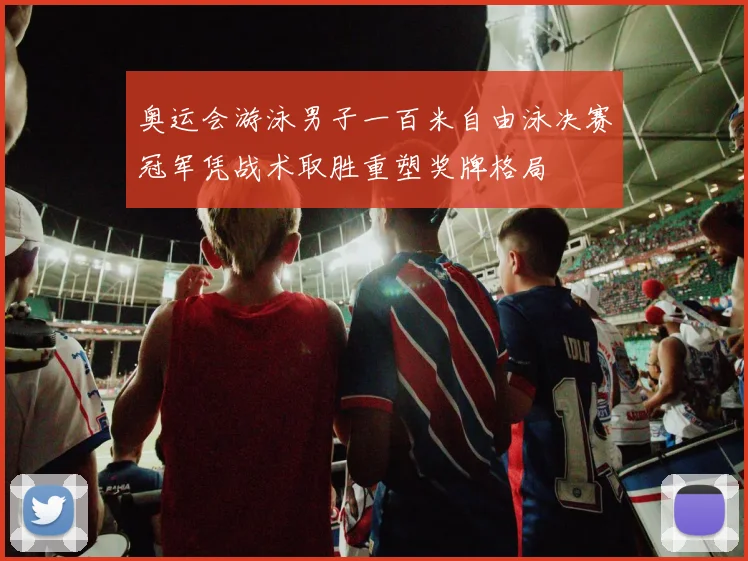 奥运会游泳男子一百米自由泳决赛冠军凭战术取胜重塑奖牌格局