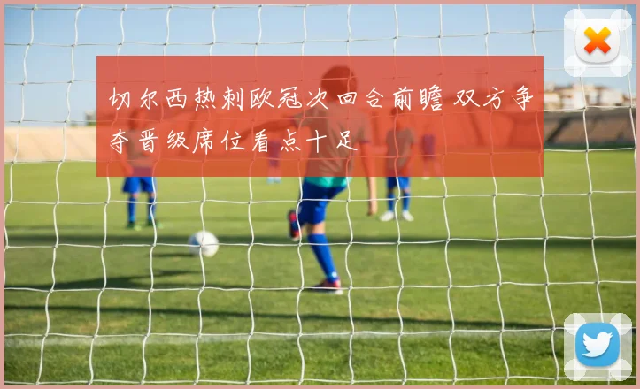 切尔西热刺欧冠次回合前瞻 双方争夺晋级席位看点十足