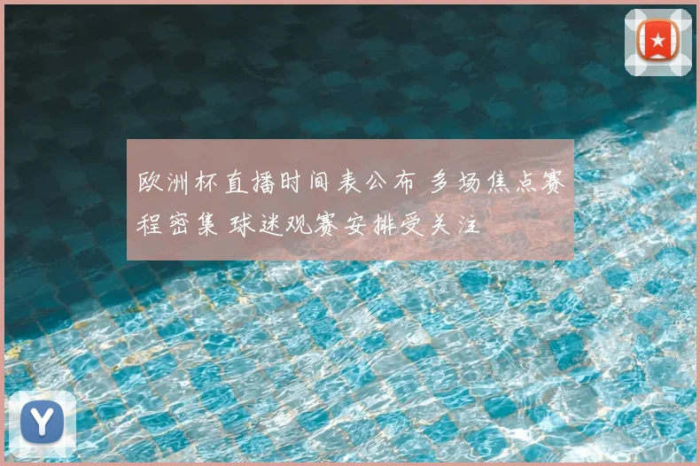 欧洲杯直播时间表公布 多场焦点赛程密集 球迷观赛安排受关注