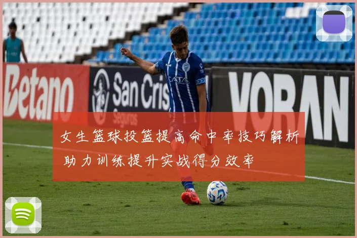 女生篮球投篮提高命中率技巧解析 助力训练提升实战得分效率