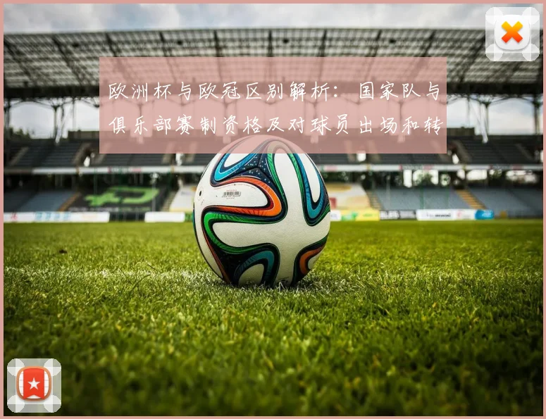 欧洲杯与欧冠区别解析:国家队与俱乐部赛制资格及对球员出场和转会窗口影响