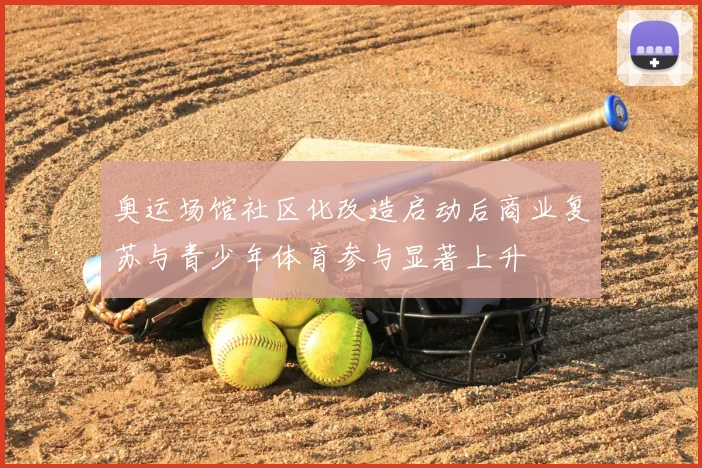 奥运场馆社区化改造启动后商业复苏与青少年体育参与显著上升