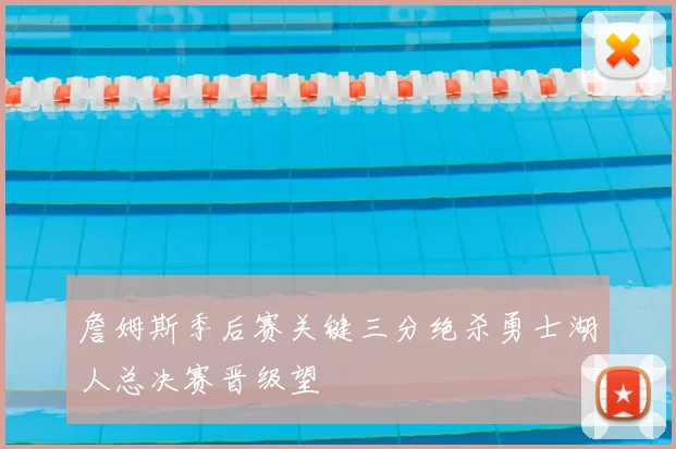 詹姆斯季后赛关键三分绝杀勇士湖人总决赛晋级望