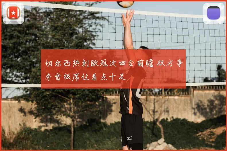 切尔西热刺欧冠次回合前瞻 双方争夺晋级席位看点十足