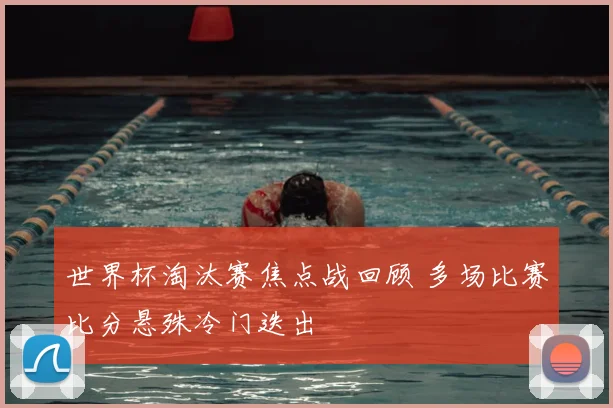 世界杯淘汰赛焦点战回顾 多场比赛比分悬殊冷门迭出