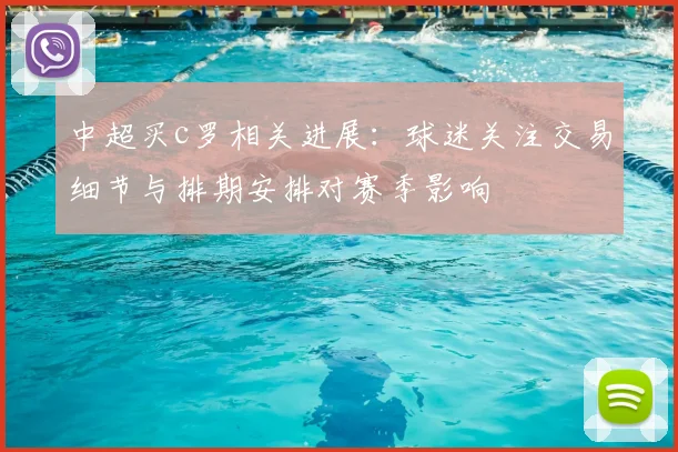 中超买c罗相关进展:球迷关注交易细节与排期安排对赛季影响