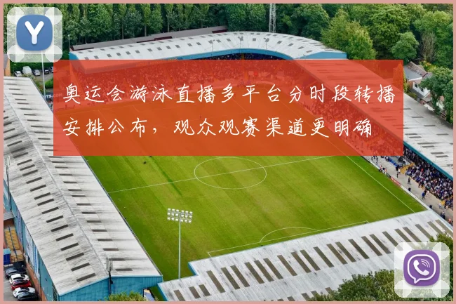 奥运会游泳直播多平台分时段转播安排公布,观众观赛渠道更明确