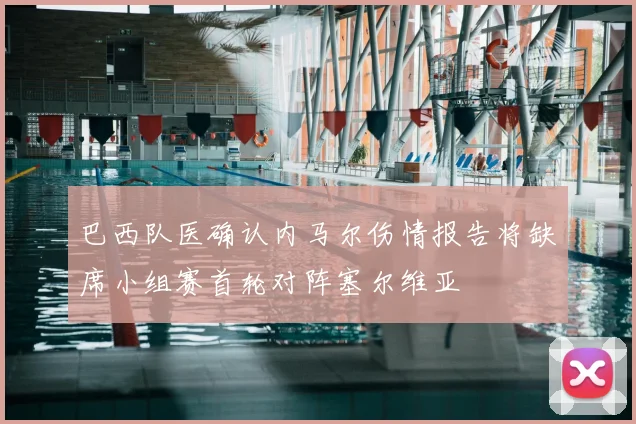 巴西队医确认内马尔伤情报告将缺席小组赛首轮对阵塞尔维亚