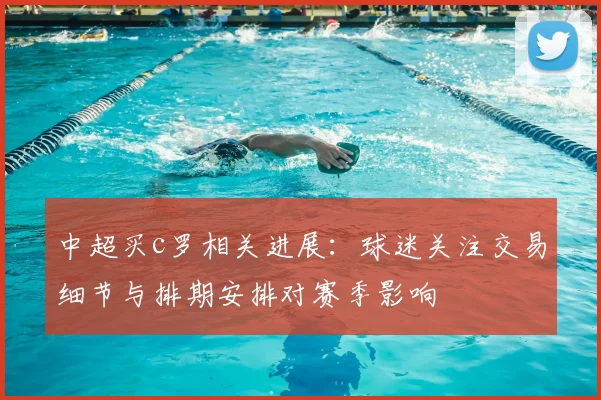 中超买c罗相关进展：球迷关注交易细节与排期安排对赛季影响