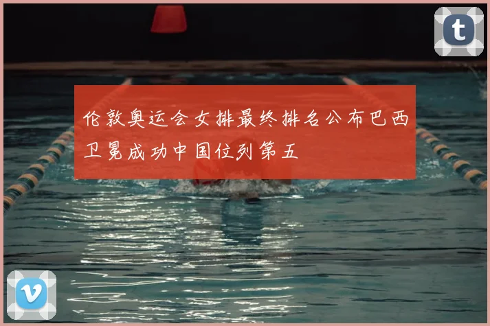 伦敦奥运会女排最终排名公布巴西卫冕成功中国位列第五