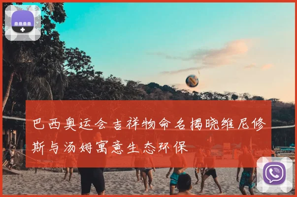 巴西奥运会吉祥物命名揭晓维尼修斯与汤姆寓意生态环保