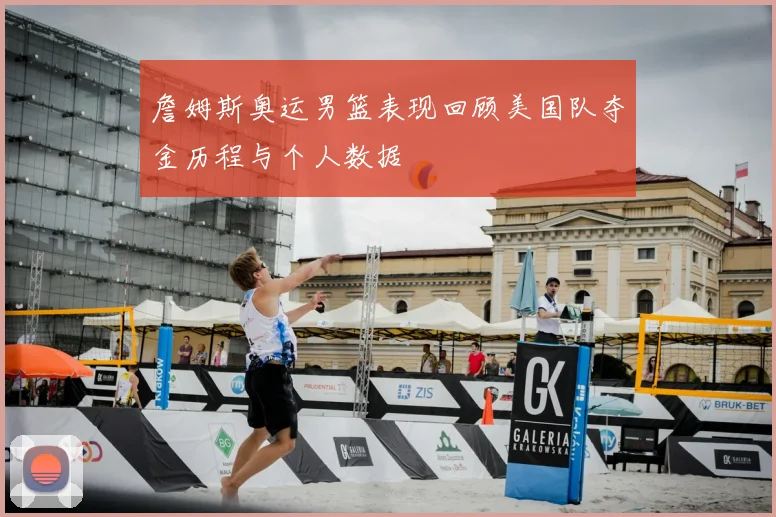 詹姆斯奥运男篮表现回顾美国队夺金历程与个人数据