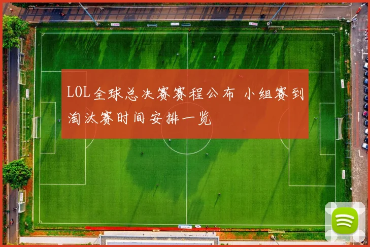 LOL全球总决赛赛程公布 小组赛到淘汰赛时间安排一览