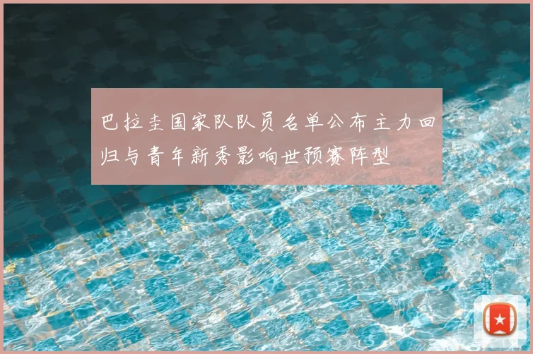 巴拉圭国家队队员名单公布主力回归与青年新秀影响世预赛阵型