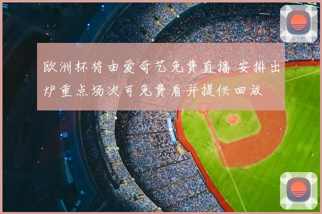 欧洲杯将由爱奇艺免费直播 安排出炉重点场次可免费看并提供回放
