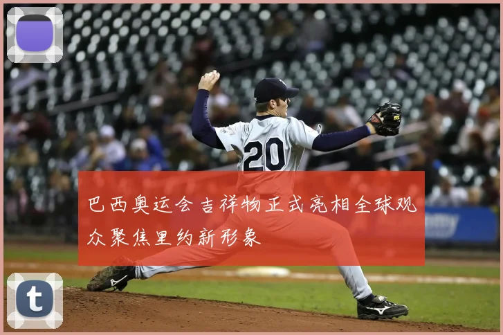 巴西奥运会吉祥物正式亮相全球观众聚焦里约新形象