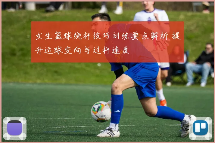 女生篮球绕杆技巧训练要点解析 提升运球变向与过杆速度