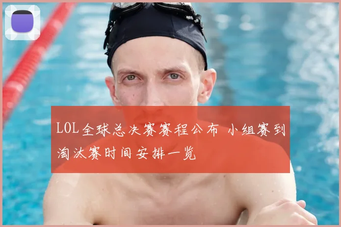 LOL全球总决赛赛程公布 小组赛到淘汰赛时间安排一览